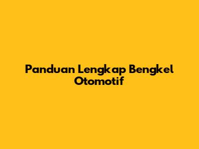 Panduan Lengkap Bengkel Otomotif