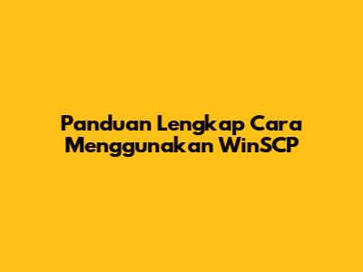 Panduan Lengkap Cara Menggunakan WinSCP