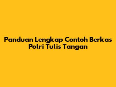 Panduan Lengkap Contoh Berkas Polri Tulis Tangan