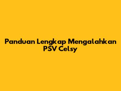Panduan Lengkap Mengalahkan PSV Celsy