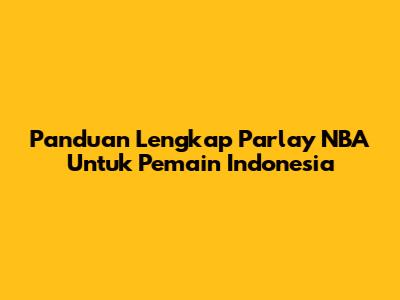 Panduan Lengkap Parlay NBA Untuk Pemain Indonesia