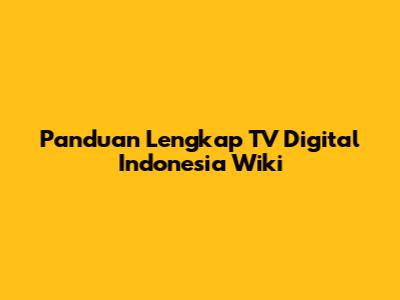 Panduan Lengkap TV Digital Indonesia Wiki