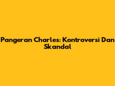 Pangeran Charles: Kontroversi Dan Skandal