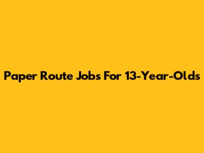 Paper Route Jobs For 13-Year-Olds