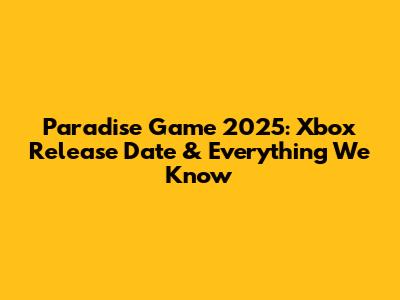 Paradise Game 2025: Xbox Release Date & Everything We Know