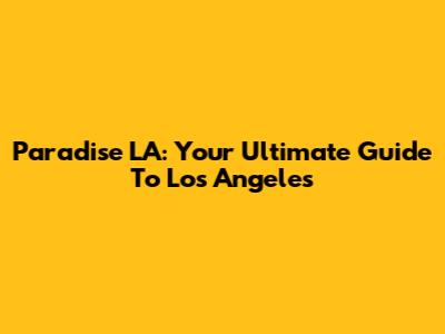 Paradise LA: Your Ultimate Guide To Los Angeles