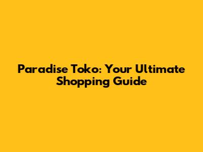 Paradise Toko: Your Ultimate Shopping Guide
