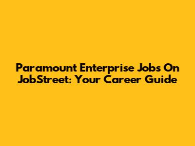 Paramount Enterprise Jobs On JobStreet: Your Career Guide