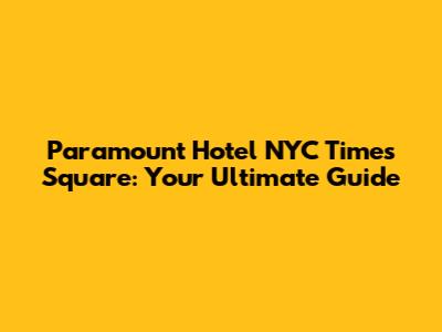 Paramount Hotel NYC Times Square: Your Ultimate Guide