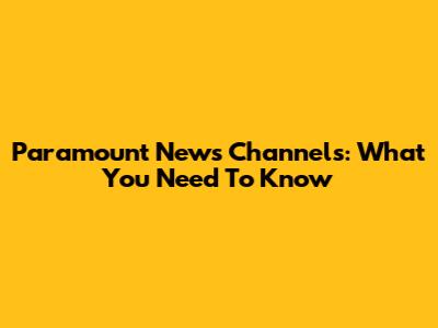 Paramount News Channels: What You Need To Know