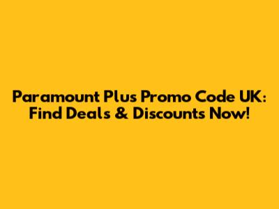 Paramount Plus Promo Code UK: Find Deals & Discounts Now!