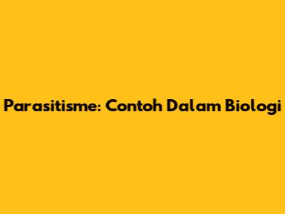 Parasitisme: Contoh Dalam Biologi