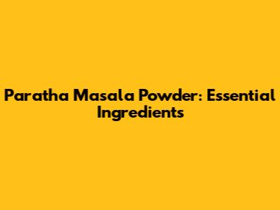 Paratha Masala Powder: Essential Ingredients