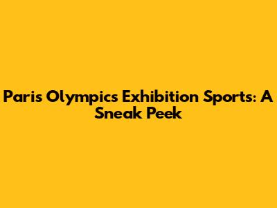 Paris Olympics Exhibition Sports: A Sneak Peek
