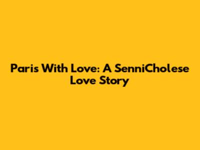Paris With Love: A SenniCholese Love Story