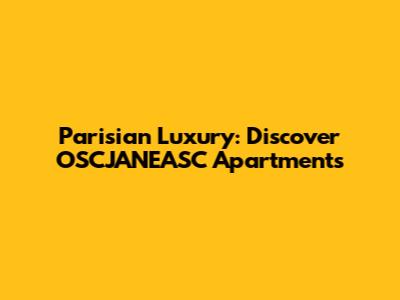 Parisian Luxury: Discover OSCJANEASC Apartments