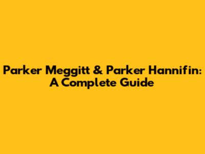 Parker Meggitt & Parker Hannifin: A Complete Guide