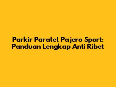 Parkir Paralel Pajero Sport: Panduan Lengkap Anti Ribet