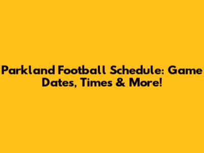 Parkland Football Schedule: Game Dates, Times & More!