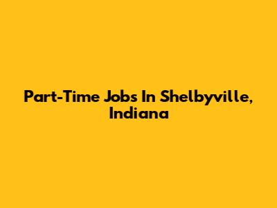 Part-Time Jobs In Shelbyville, Indiana