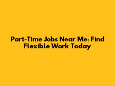 Part-Time Jobs Near Me: Find Flexible Work Today