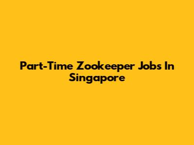 Part-Time Zookeeper Jobs In Singapore