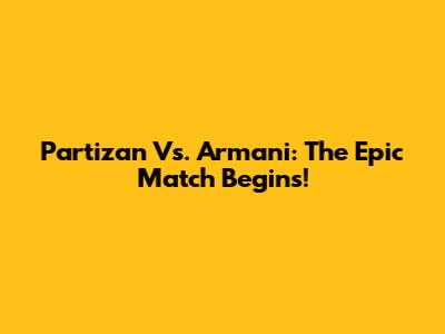 Partizan Vs. Armani: The Epic Match Begins!