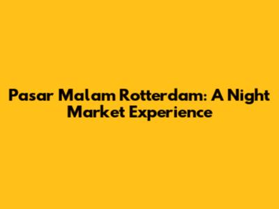 Pasar Malam Rotterdam: A Night Market Experience