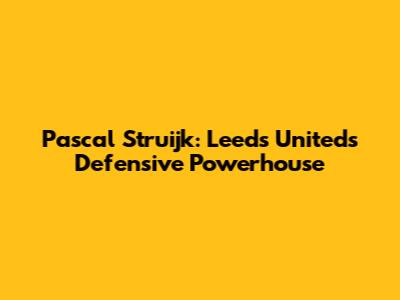 Pascal Struijk: Leeds United's Defensive Powerhouse