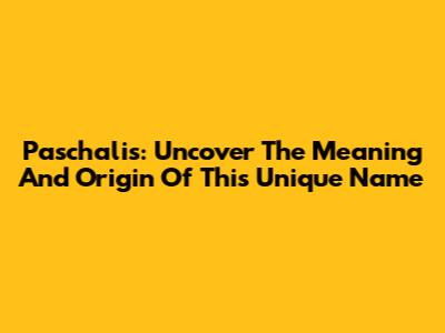 Paschalis: Uncover The Meaning And Origin Of This Unique Name