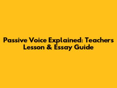 Passive Voice Explained: Teacher's Lesson & Essay Guide