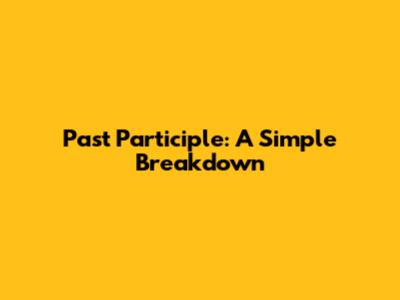 Past Participle: A Simple Breakdown