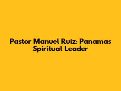 Pastor Manuel Ruiz: Panama's Spiritual Leader