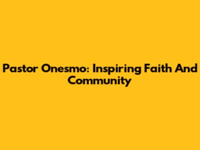 Pastor Onesmo: Inspiring Faith And Community