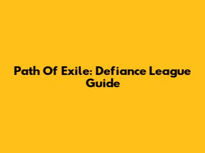 Path Of Exile: Defiance League Guide