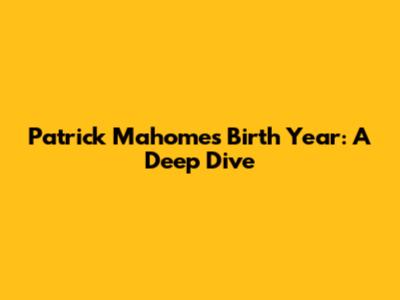 Patrick Mahomes' Birth Year: A Deep Dive