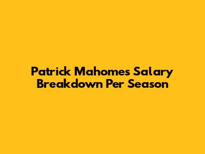 Patrick Mahomes' Salary Breakdown Per Season