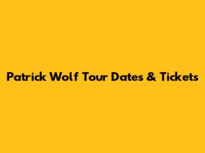Patrick Wolf Tour Dates & Tickets