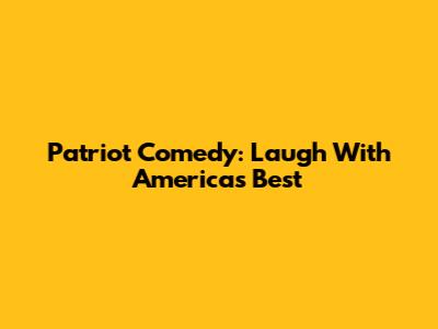 Patriot Comedy: Laugh With America's Best