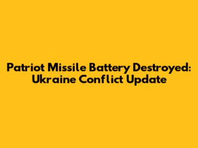 Patriot Missile Battery Destroyed: Ukraine Conflict Update