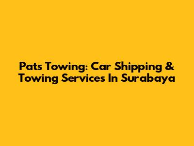 Pats Towing: Car Shipping & Towing Services In Surabaya