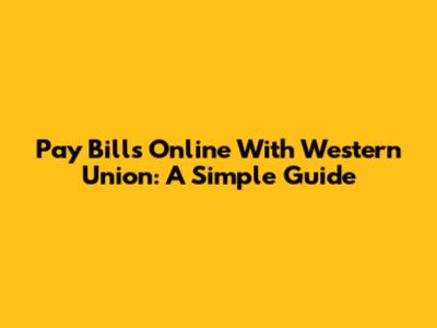 Pay Bills Online With Western Union: A Simple Guide