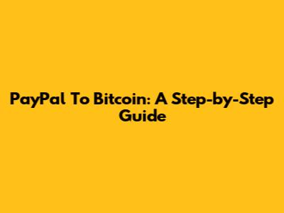 PayPal To Bitcoin: A Step-by-Step Guide