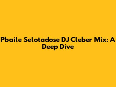 Pbaile Selotadose DJ Cleber Mix: A Deep Dive