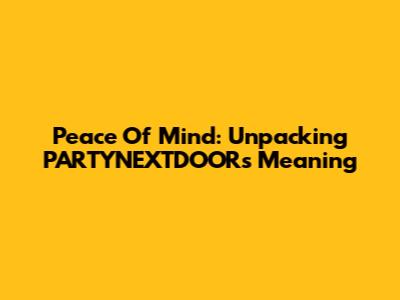 Peace Of Mind: Unpacking PARTYNEXTDOOR's Meaning