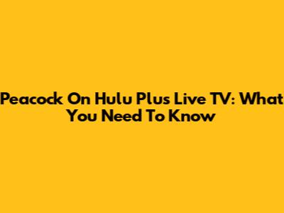 Peacock On Hulu Plus Live TV: What You Need To Know