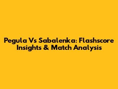 Pegula Vs Sabalenka: Flashscore Insights & Match Analysis