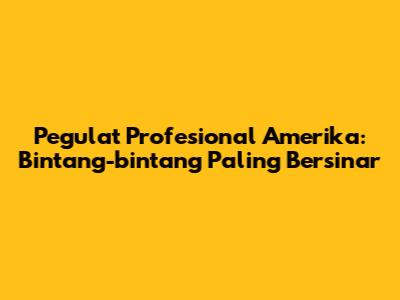 Pegulat Profesional Amerika: Bintang-bintang Paling Bersinar