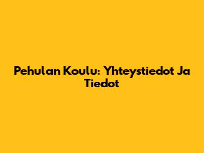 Pehulan Koulu: Yhteystiedot Ja Tiedot