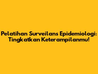 Pelatihan Surveilans Epidemiologi: Tingkatkan Keterampilanmu!